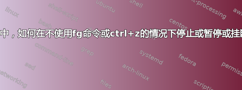 在Linux中，如何在不使用fg命令或ctrl+z的情况下停止或暂停或挂断作业？ 