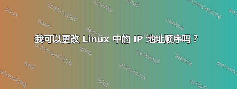 我可以更改 Linux 中的 IP 地址顺序吗？