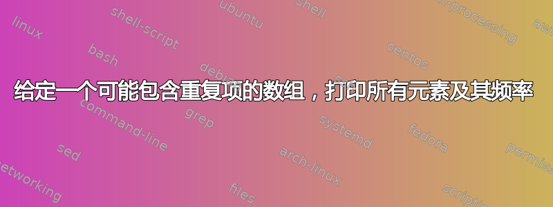 给定一个可能包含重复项的数组，打印所有元素及其频率