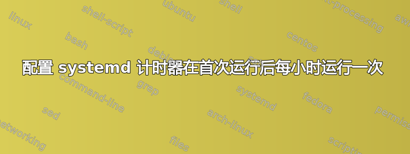 配置 systemd 计时器在首次运行后每小时运行一次