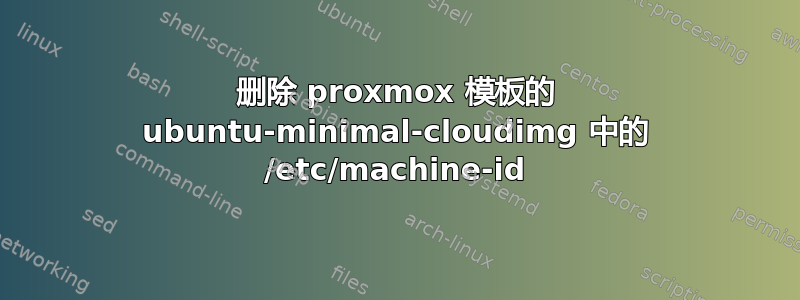 删除 proxmox 模板的 ubuntu-minimal-cloudimg 中的 /etc/machine-id