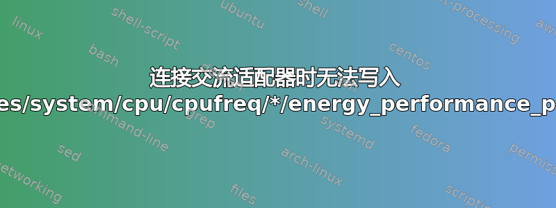 连接交流适配器时无法写入 /sys/devices/system/cpu/cpufreq/*/energy_performance_preference