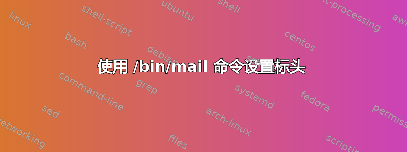 使用 /bin/mail 命令设置标头