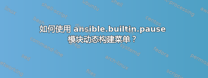 如何使用 ansible.builtin.pause 模块动态构建菜单？