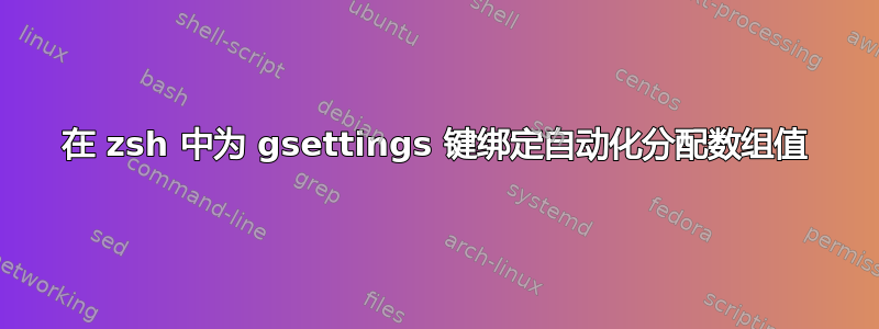 在 zsh 中为 gsettings 键绑定自动化分配数组值