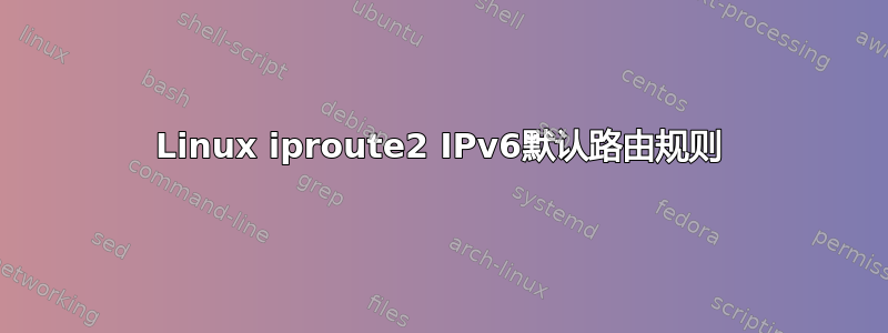 Linux iproute2 IPv6默认路由规则