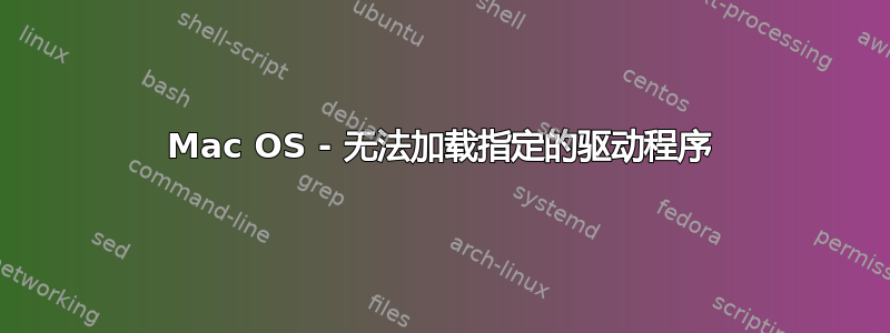 Mac OS - 无法加载指定的驱动程序
