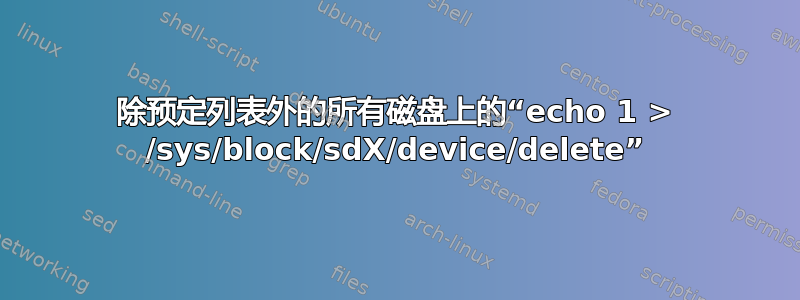 除预定列表外的所有磁盘上的“echo 1 > /sys/block/sdX/device/delete”