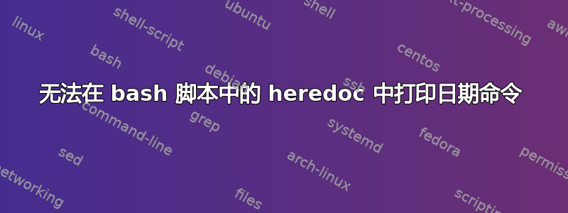 无法在 bash 脚本中的 heredoc 中打印日期命令