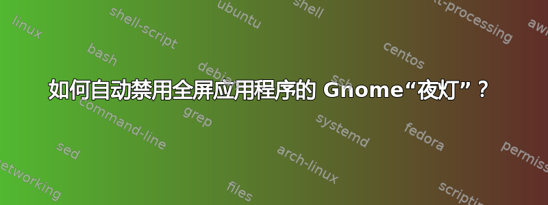 如何自动禁用全屏应用程序的 Gnome“夜灯”？