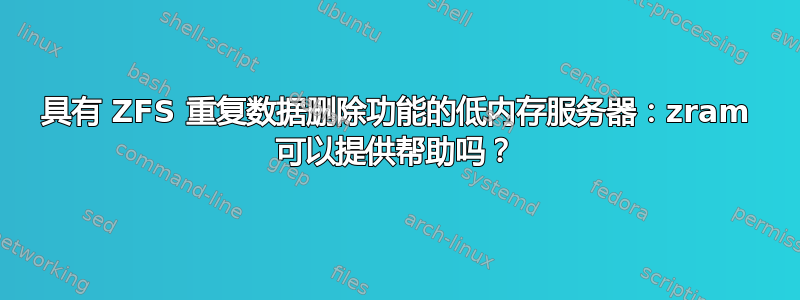 具有 ZFS 重复数据删除功能的低内存服务器：zram 可以提供帮助吗？