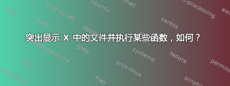 突出显示 X 中的文件并执行某些函数，如何？