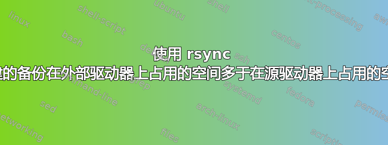 使用 rsync 创建的备份在外部驱动器上占用的空间多于在源驱动器上占用的空间