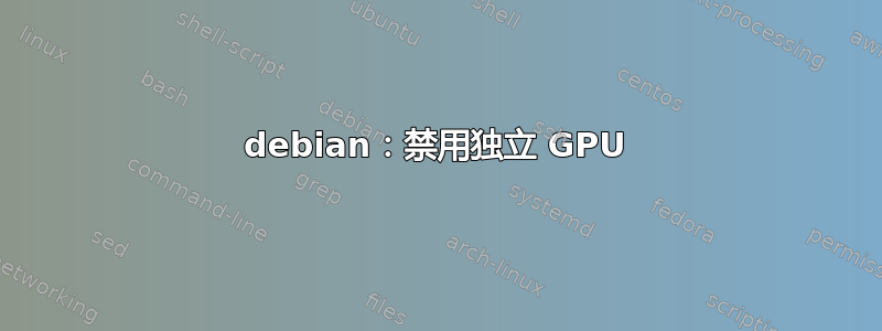 debian：禁用独立 GPU