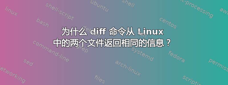 为什么 diff 命令从 Linux 中的两个文件返回相同的信息？