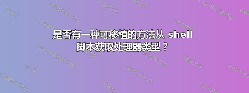 是否有一种可移植的方法从 shell 脚本获取处理器类型？