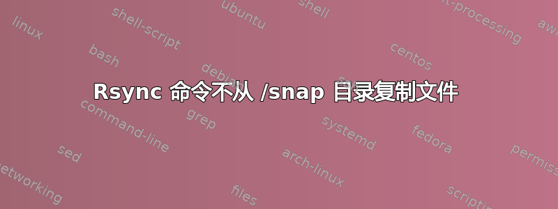 Rsync 命令不从 /snap 目录复制文件