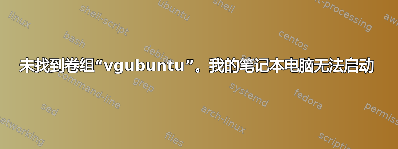 未找到卷组“vgubuntu”。我的笔记本电脑无法启动