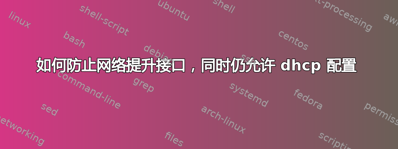 如何防止网络提升接口，同时仍允许 dhcp 配置