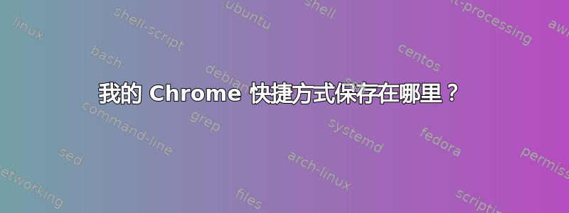 我的 Chrome 快捷方式保存在哪里？