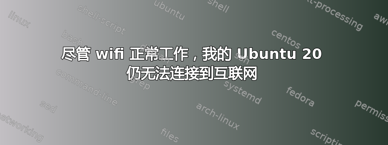 尽管 wifi 正常工作，我的 Ubuntu 20 仍无法连接到互联网