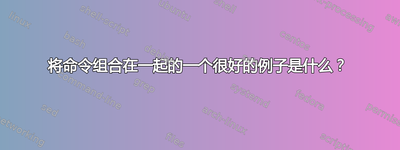 将命令组合在一起的一个很好的例子是什么？