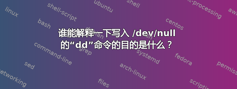 谁能解释一下写入 /dev/null 的“dd”命令的目的是什么？