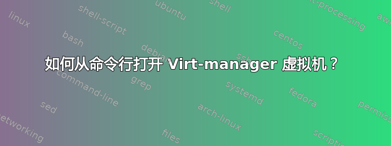 如何从命令行打开 Virt-manager 虚拟机？