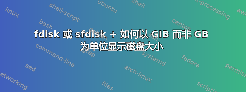 fdisk 或 sfdisk + 如何以 GIB 而非 GB 为单位显示磁盘大小