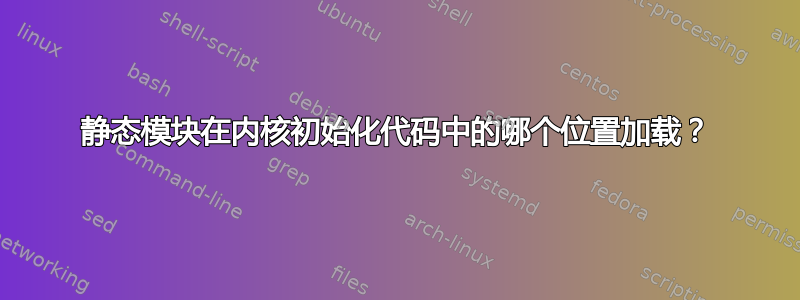 静态模块在内核初始化代码中的哪个位置加载？