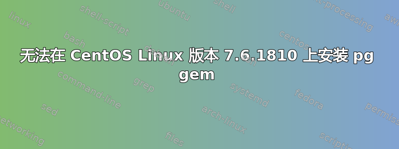 无法在 CentOS Linux 版本 7.6.1810 上安装 pg gem