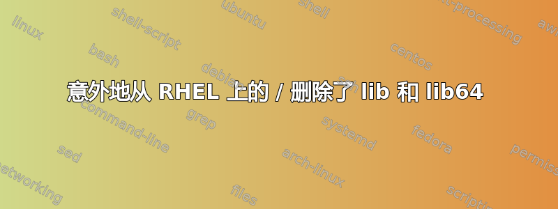 意外地从 RHEL 上的 / 删除了 lib 和 lib64