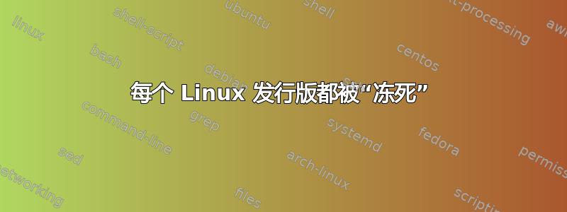 每个 Linux 发行版都被“冻死”