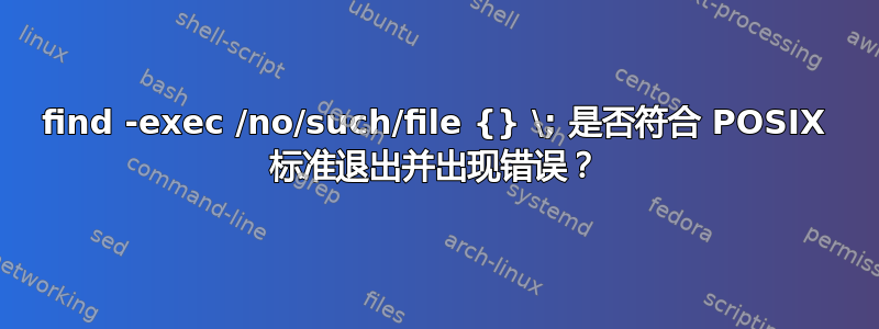 find -exec /no/such/file {} \; 是否符合 POSIX 标准退出并出现错误？