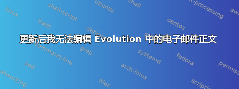 更新后我无法编辑 Evolution 中的电子邮件正文