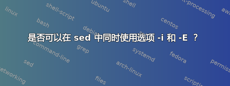 是否可以在 sed 中同时使用选项 -i 和 -E ？