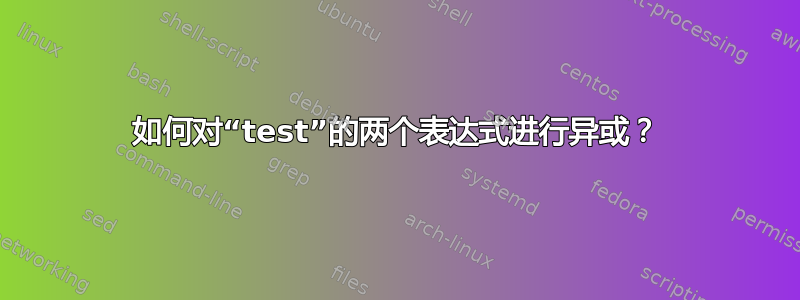 如何对“test”的两个表达式进行异或？