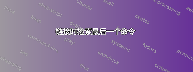 链接时检索最后一个命令