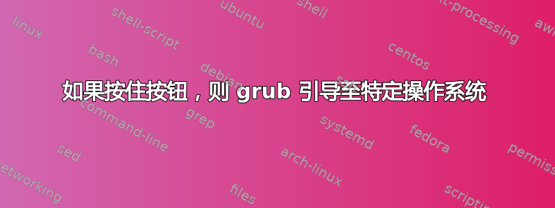 如果按住按钮，则 grub 引导至特定操作系统