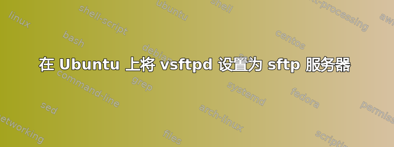 在 Ubuntu 上将 vsftpd 设置为 sftp 服务器