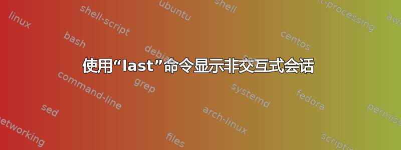 使用“last”命令显示非交互式会话