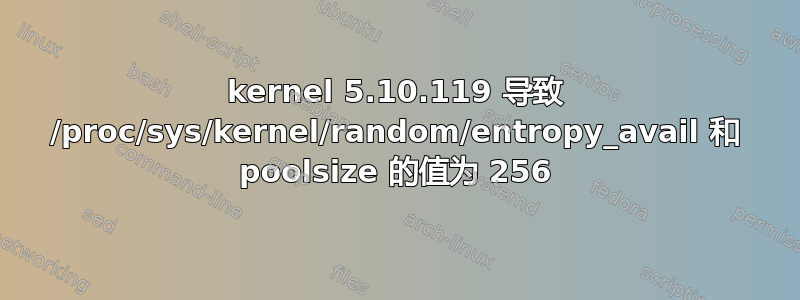 kernel 5.10.119 导致 /proc/sys/kernel/random/entropy_avail 和 poolsize 的值为 256