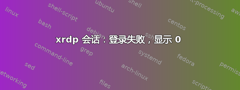 xrdp 会话：登录失败，显示 0