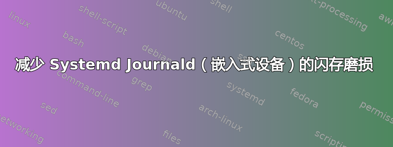 减少 Systemd Journald（嵌入式设备）的闪存磨损