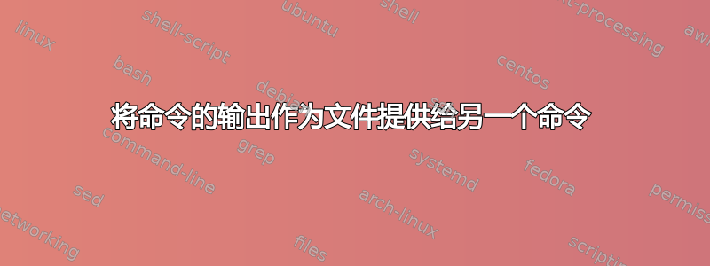 将命令的输出作为文件提供给另一个命令