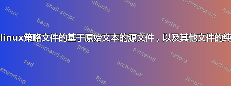 对于fedora，如何获取selinux策略文件的基于原始文本的源文件，以及其他文件的纯文本版本，例如.te文件？