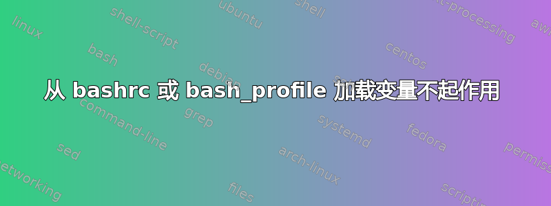 从 bashrc 或 bash_profile 加载变量不起作用