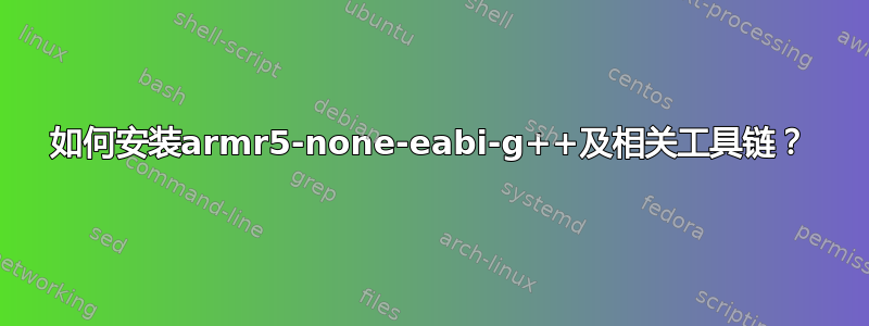 如何安装armr5-none-eabi-g++及相关工具链？