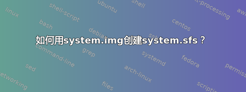 如何用system.img创建system.sfs？