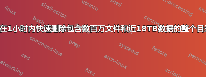 如何在1小时内快速删除包含数百万文件和近18TB数据的整个目录？ 